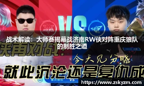 战术解读：大师赛揭幕战济南RW侠对阵重庆狼队的制胜之道