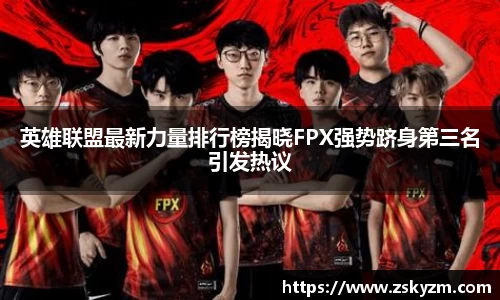 英雄联盟最新力量排行榜揭晓FPX强势跻身第三名引发热议